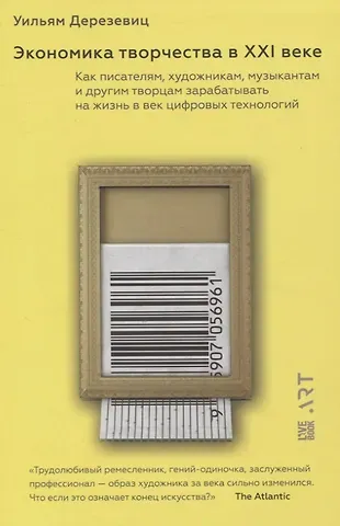 Уильям Дерезевиц Экономика творчества в ХХI веке. Как писателям, художникам, музыкантам и другим творцам зарабатывать на жизнь в век цифровых технологий