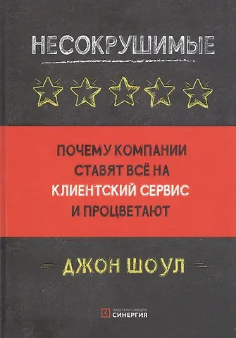 Джон Шоул Несокрушимые. Почему компании ставят все на клиентский сервис и процветают