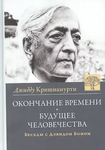 Джидду Кришнамурти Окончание времени. Будущее человечества. Беседы Джидду Кришнамурти с Дэвидом Бомом / 3-е изд.
