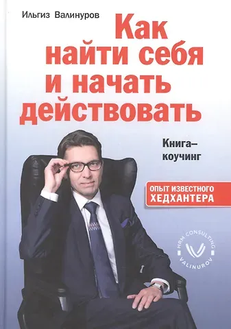 Ильгиз Данилович Валинуров Как найти себя и начать действовать. Книга-коучинг