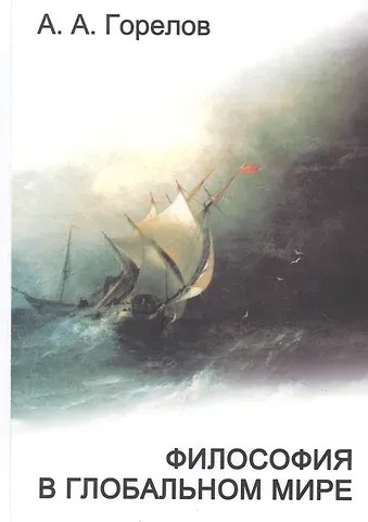Анатолий Алексеевич Горелов Философия в глобальном мире: сборник статей