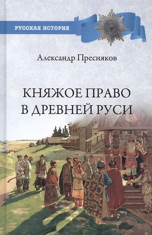 Александр Евгеньевич Пресняков Княжое право в Древней Руси. Очерки по истории X - Xll столетий