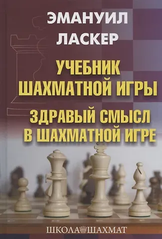 Эмануил Ласкер Учебник шахматной игры. Здравый смысл в шахматной игре