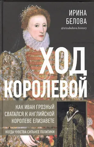 Ирина Белова Ход королевой. Как Иван Грозный сватался к английской королеве Елизавете. Когда чувства сильнее политики