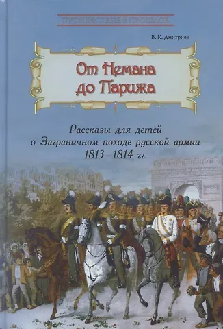 Владимир Карлович Дмитриев От Немана до Парижа. Рассказы о Заграничном походе Русской армии в 1813–1814 гг.