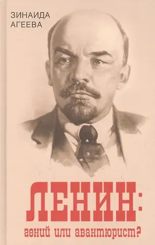 Зинаида Михайловна Агеева Ленин: гений или авантюрист?
