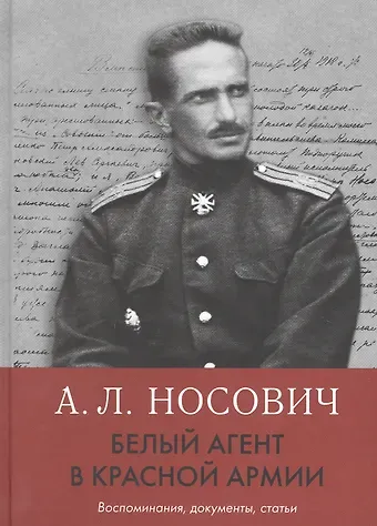Анатолий Леонидович Носович А.Л. Белый агент в Красной армии: Воспоминания, документы, статьи