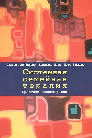 Сильвич Нойбергер, Кристина Ленц, Ирис Зайдлер Системная семейная терапия. Практики психотерапии