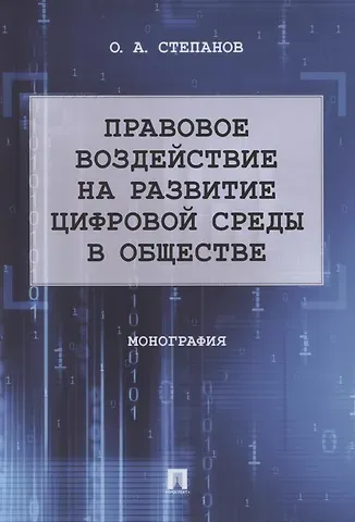 Олег Анатольевич Степанов Правовое воздействие на развитие цифровой среды в обществе. Монография