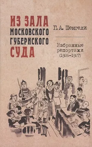Георгий Аркадьевич Шенгели Из зала Московского губернского суда. Избранные репортажи (1926-1927)