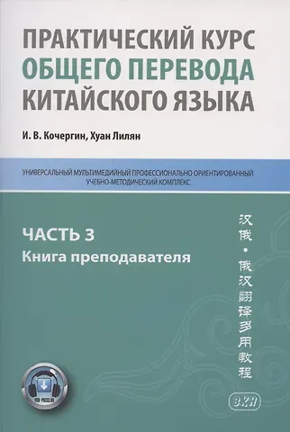 Игорь Васильевич Кочергин Практический курс общего перевода китайского языка. Универсальный мультимедийный профессионально ориентированный учебно-методический комплекс. В 3 частях. Часть 3. Книга преподавателя