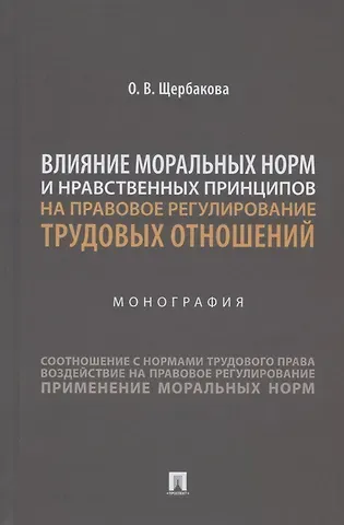 Влияние моральных норм и нравственных принципов на правовое регулирование трудовых отношений. Монография