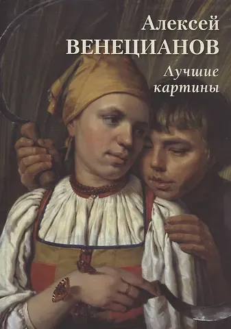 Андрей Юрьевич Астахов Алексей Венецианов. Лучшие картины