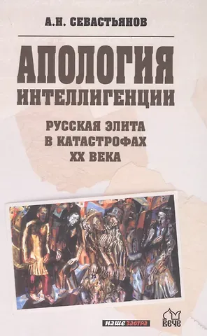 Александр Никитич Севастьянов Апология интеллигенции. Русская элита в катастрофах XX века