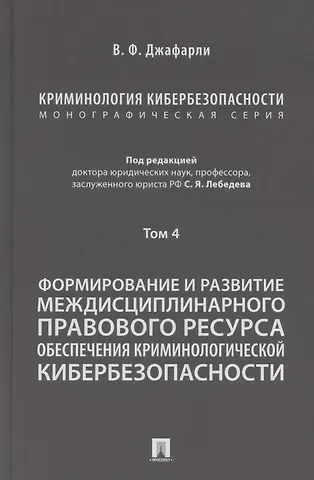 Семен Яковлевич Лебедев Криминология кибербезопасности. В 5 томах. Том 4. Формирование и развитие междисциплинарного правового ресурса обеспечения криминологической кибербезопасности