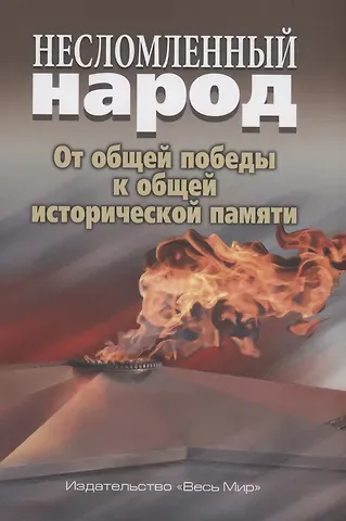 Несломленный народ. Oт общей победы к общей исторической памяти