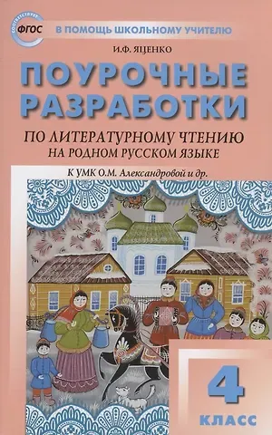 Ирина Федоровна Яценко Поурочные разработки по литературному чтению на родном русском языке. 4 класс: пособие для учителя. К УМК О.М. Александровой и др. (М.: Просвещение)
