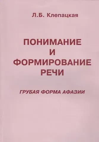Любовь Борисовна Клепацкая Понимание и формирование речи (грубая форма афазии)