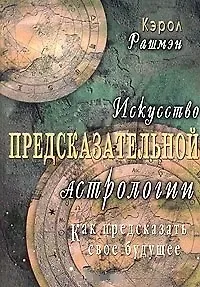 Кэрол Рашмэн Искусство предсказательной астрологии. Как предсказать свое будущее