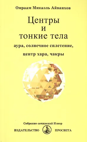 Омраам Микаэль Айванхов Центры и тонкие тела. Аура, солнечное сплетение, центр хара, чакры