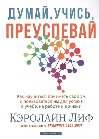 Кэролайн Лиф Думай, учись, преуспевай. Как научиться понимать свой ум и пользоваться им для успеха в учебе, на работе и в жизни