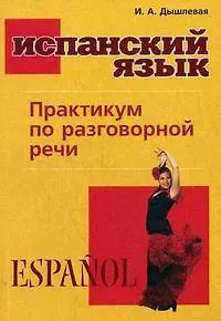 Ирина Анатольевна Дышлевая Испанский язык. Практикум по разговорной речи