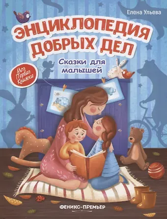 Елена Александровна Ульева Энциклопедия добрых дел. Сказки для малышей