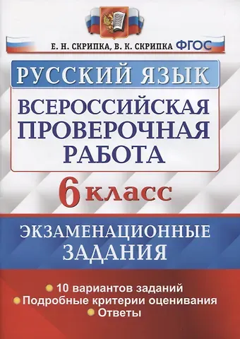 Вероника Константиновна Скрипка Всероссийская проверочная работа. Русский язык. 6 класс. Экзаменационные задания. 10 вариантов заданий. Подробные критерии оценивания. Ответы