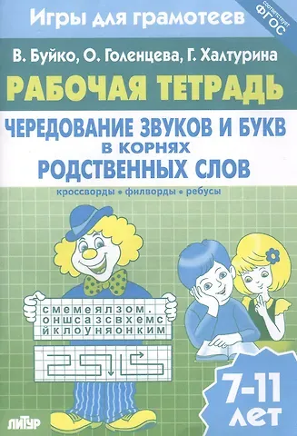 Валентина Ивановна Буйко Чередование звуков и букв в корнях родственных слов: филворды, кроссворды, ребусы. Для детей 7-11 лет