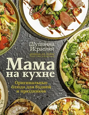 Шушанна Севадаевна Исраелян Мама на кухне. Оригинальные блюда для будней и праздников