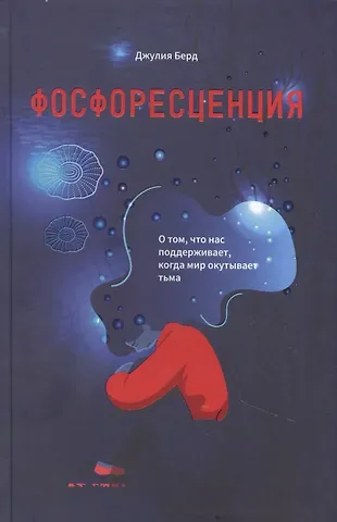 Джулия Берд Фосфоресценция: О том, что нас поддерживает, когда мир окутывает тьма