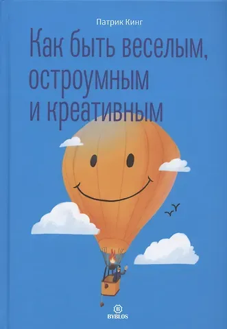 Патрик Кинг Как быть веселым, остроумным и креативным