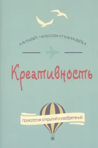 Михай Чиксентмихайи Креативность. Поток и психология открытий и изобретений
