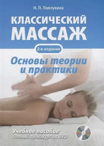 Н.П. Павлухина, Л.В. Акопян, Е. А. Безбородова Классический массаж. Основы теории и практики. Учебное пособие. Полный аудиокурс на DVD. 2-е изд., стереотип.