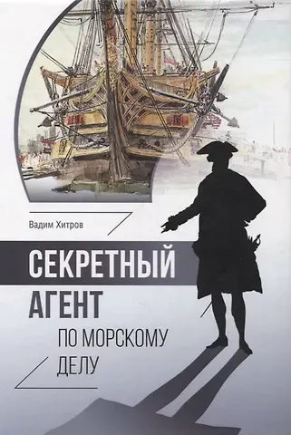 Вадим Михайлович Хитров Секретный агент по морскому делу. Роман