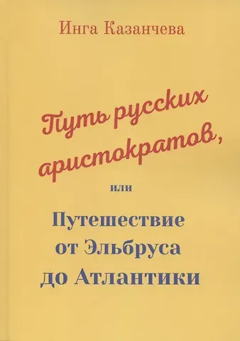 Инга Казанчева Путь русских аристократов, или Путешествие от Эльбруса до Атлантики