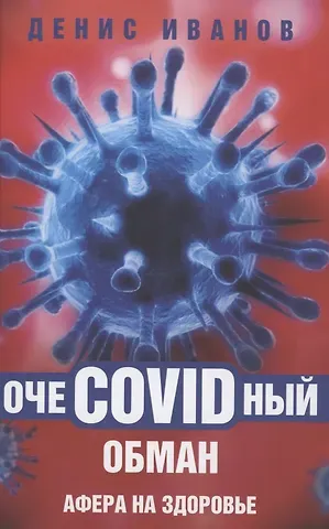 Денис Викторович Иванов ОчеCOVIDный обман: афера на здоровье