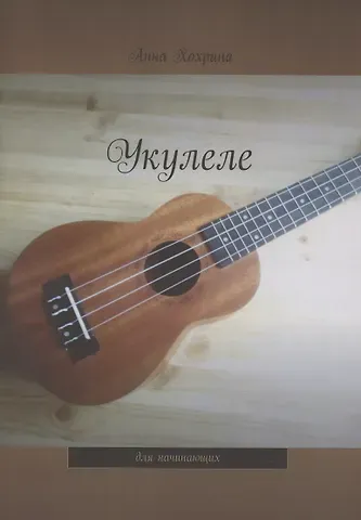 Анна Хохрина Укулеле. Для начинающих