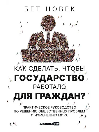 Бет Симон Новек Как сделать, чтобы государство работало для граждан? Практическое руководство по решению общественных проблем и изменению мира