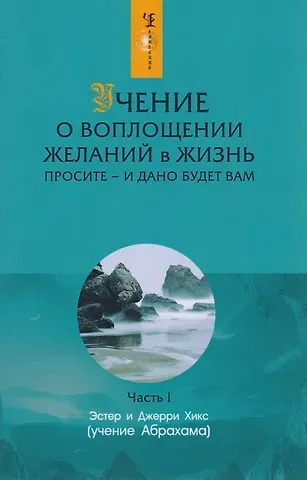 Джерри Хикс, Эстер Хикс Учение о воплощении желаний в жизнь: Просите - и дано будет вам. Часть 1