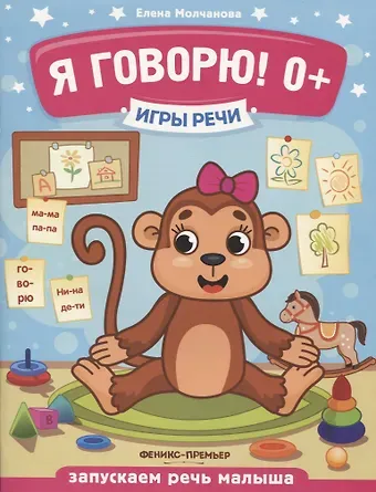 Елена Георгиевна Молчанова Я говорю! Запускаем речь малыша (0+)