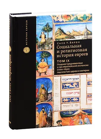 Сало Уиттмайер Барон Социальная и религиозная история евреев. Том 9. Позднее Средневековье и эра европейской экспансии (1200-1650): под властью церкви и империи