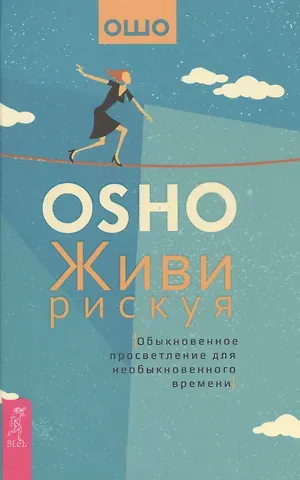 Ошо Живи рискуя. Обыкновенное просветление для необыкновенного времени