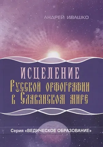 Андрей Николаевич Ивашко Исцеление русской орфографии в славянском мире