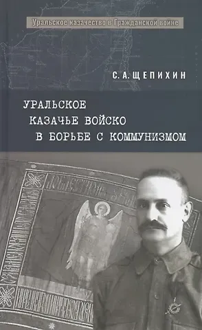Сергей Арефьевич Щепихин Уральское казачье войско в борьбе с коммунизмом