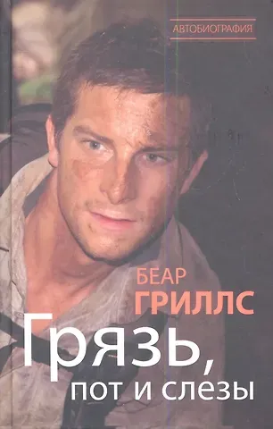 Беар Гриллс Грязь, пот и слезы