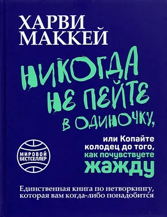 Харви Маккей Никогда не пейте в одиночку, или Копайте колодец до того, как почувствуете жажду