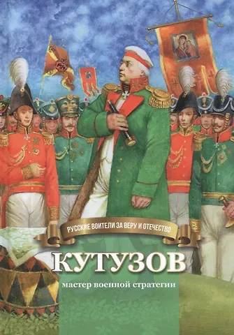 Наталья Валерьевна Иртенина Кутузов-мастер военной стратегии. Биография генерал-фельдмаршала М.И. Голенищева-Кутузова в пересказе для детей