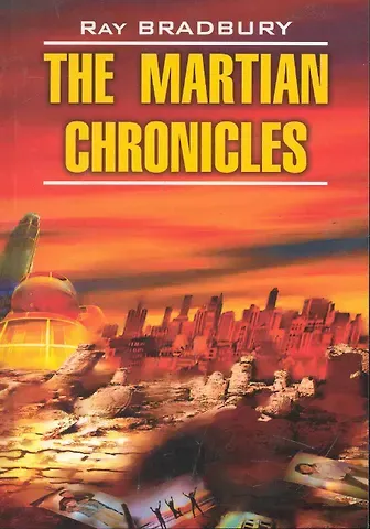 Рэй Брэдбери Марсианские хроники / The Martian Chronicles. Книга для чтения на английском языке