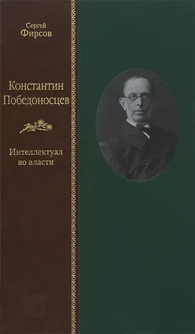 Сергей Львович Фирсов Константин Победоносцев: интеллектуал во власти